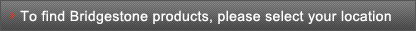 To find Bridgestone products, please select your location